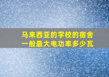 马来西亚的学校的宿舍一般最大电功率多少瓦