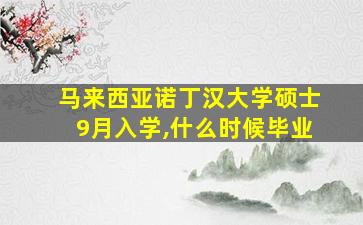 马来西亚诺丁汉大学硕士9月入学,什么时候毕业