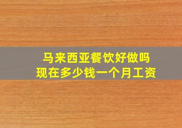 马来西亚餐饮好做吗现在多少钱一个月工资