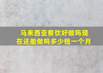 马来西亚餐饮好做吗现在还能做吗多少钱一个月