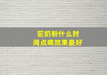 驼奶粉什么时间点喝效果最好