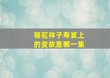 骆驼祥子寿宴上的变故是哪一集