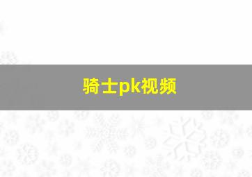 骑士pk视频