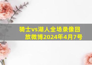 骑士vs湖人全场录像回放微博2024年4月7号