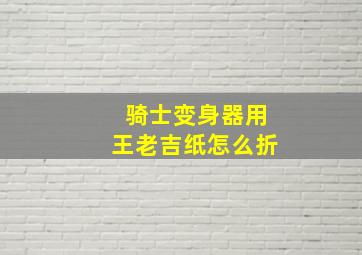 骑士变身器用王老吉纸怎么折