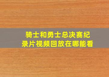 骑士和勇士总决赛纪录片视频回放在哪能看