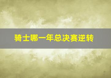 骑士哪一年总决赛逆转