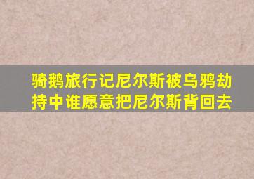 骑鹅旅行记尼尔斯被乌鸦劫持中谁愿意把尼尔斯背回去