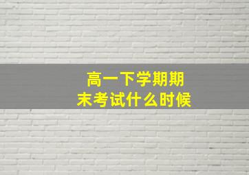 高一下学期期末考试什么时候