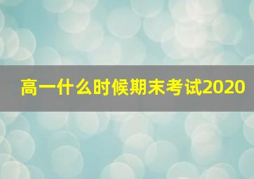 高一什么时候期末考试2020