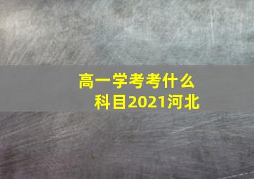 高一学考考什么科目2021河北