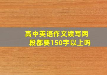 高中英语作文续写两段都要150字以上吗