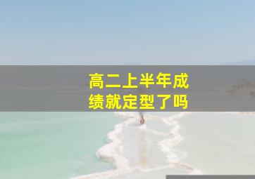 高二上半年成绩就定型了吗