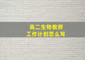 高二生物教师工作计划怎么写