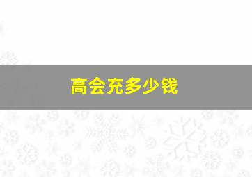 高会充多少钱