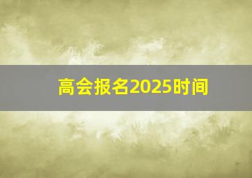 高会报名2025时间