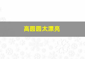 高圆圆太漂亮