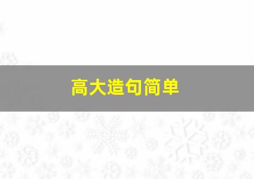 高大造句简单