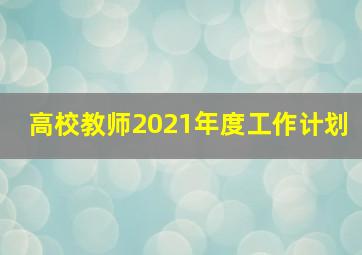 高校教师2021年度工作计划