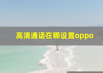 高清通话在哪设置oppo