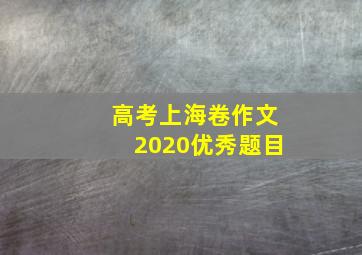 高考上海卷作文2020优秀题目