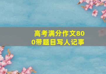 高考满分作文800带题目写人记事