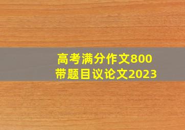 高考满分作文800带题目议论文2023