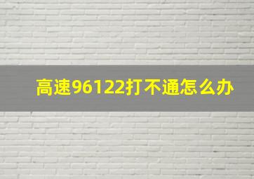 高速96122打不通怎么办