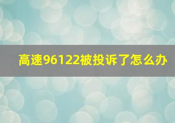 高速96122被投诉了怎么办