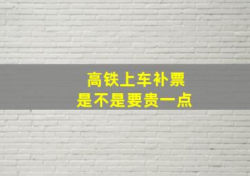 高铁上车补票是不是要贵一点