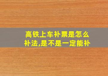 高铁上车补票是怎么补法,是不是一定能补