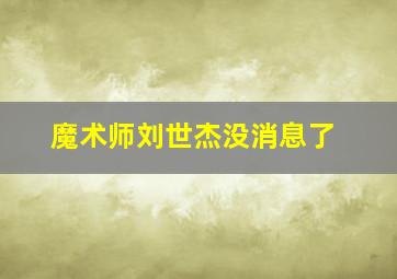 魔术师刘世杰没消息了