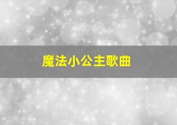 魔法小公主歌曲