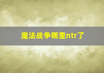 魔法战争哪里ntr了