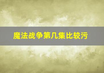 魔法战争第几集比较污