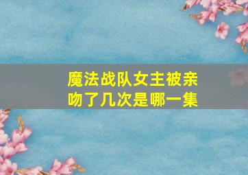 魔法战队女主被亲吻了几次是哪一集