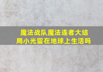 魔法战队魔法连者大结局小光留在地球上生活吗