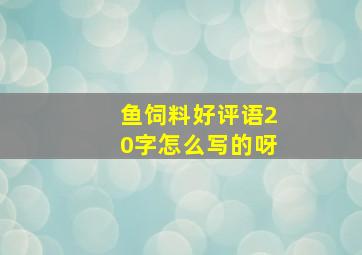 鱼饲料好评语20字怎么写的呀