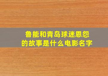 鲁能和青岛球迷恩怨的故事是什么电影名字