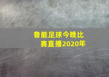 鲁能足球今晚比赛直播2020年