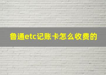 鲁通etc记账卡怎么收费的