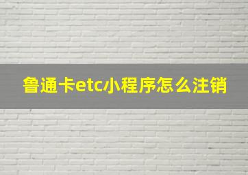 鲁通卡etc小程序怎么注销