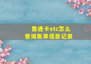 鲁通卡etc怎么查询账单信息记录