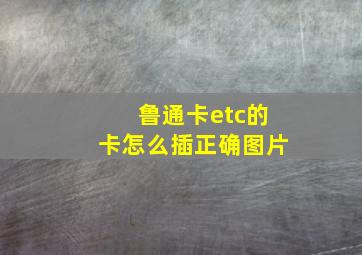 鲁通卡etc的卡怎么插正确图片