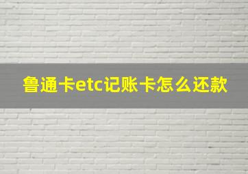 鲁通卡etc记账卡怎么还款