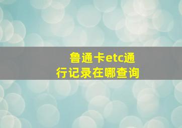 鲁通卡etc通行记录在哪查询