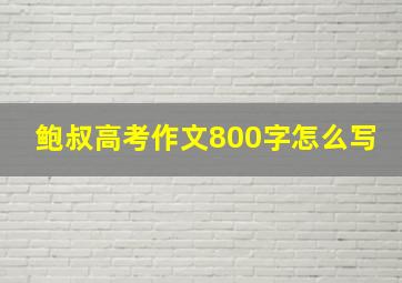 鲍叔高考作文800字怎么写