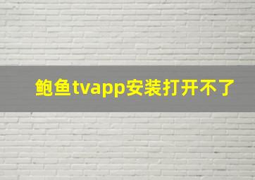 鲍鱼tvapp安装打开不了