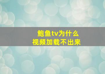 鲍鱼tv为什么视频加载不出来