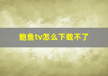 鲍鱼tv怎么下载不了